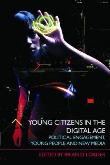 Young Citizens in the Digital Age: Political Engagement, Young People and New Media - Brian D. Loader