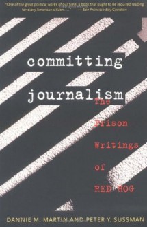 Committing Journalism: The Prison Writings of Red Hog - Dannie Martin, Peter Y. Sussman