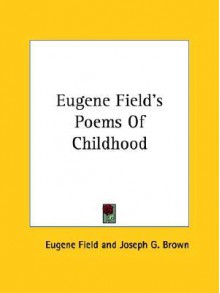 Eugene Field's Poems of Childhood - Eugene Field