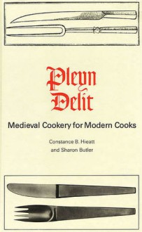 Pleyn Delit: Medieval Cookery for Modern Cooks - Constance B. Hieatt, Sharon Butler