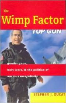 The Wimp Factor: Gender Gaps, Holy Wars, and the Politics of Anxious Masculinity - Stephen J. Ducat