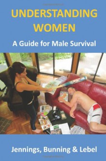 Understanding Women: (A Guide for Male Survival) - Mr. Michael R Jennings, Jody E. Lebel, Richard Bunning