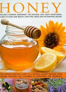 Honey: Nature's Magic - The Ultimate Practical Guide to 101 Things to Do with Honey, from Sweetening and Flavouring, to Polishing, Soothing and Healing - Jenni Fleetwood