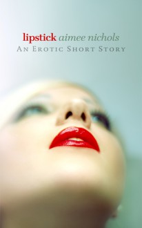 Lipstick: An Erotic Short Story - Aimee Nichols