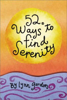 52 Ways to Find Serenity - Lynn Gordon, Karen Johnson