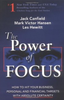 The Power of Focus: What the World's Greatest Achievers Know about The Secret to Financial Freedom & Success - Jack Canfield, Mark Victor Hansen, Les Hewitt