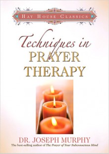 Techniques in Prayer Therapy - Joseph Murphy