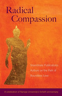 Radical Compassion: Shambhala Publications Authors on the Path of Boundless Love - Shambhala Publications, Judith L. Lief, Judith L. Lief, Ringu Tulku, Pema Chodron, Ken Wilber, Karen Kissel Wegela, Chogyam Trungpa, Dzogchen Ponlop Rinpoche, Gaylon Ferguson, Diane Musho Hamilton, Reginald A. Ray