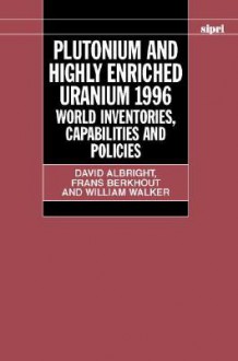 Plutonium and Highly Enriched Uranium 1996: World Inventories, Capabilities, and Policies - Albright, William Walker, Frans Berkhout