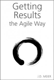 Getting Results the Agile Way: A Personal Results System for Work and Life - J.D. Meier, Michael Kropp