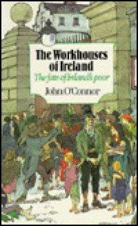 The Workhouses of Ireland: The Fate of Ireland's Poor - John O'Connor