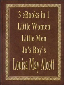 Little Women, Little Men & Jo's Boy's (3 eBooks in 1) - Louisa May Alcott