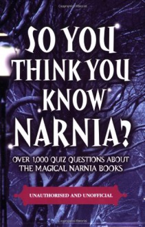 So You Think You Know Narnia?: Over 1,000 Quiz Questions About the Magical Narnia Books - Clive Gifford