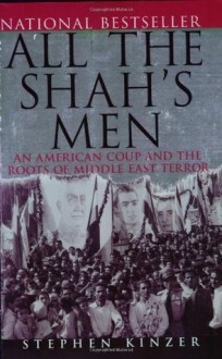 All the Shah's Men: An American Coup and the Roots of Middle East Terror - Stephen Kinzer