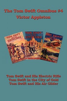 Tom Swift Omnibus #4: Tom Swift and His Electric Rifle, Tom Swift in the City of Gold, Tom Swift and His Air Glider - Victor Appleton