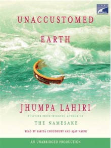 Unaccustomed Earth: Stories - Jhumpa Lahiri, Sarita Choudhury, Ajay Naidu