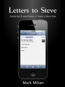 Letters to Steve: Inside the E-mail Inbox of Apple's Steve Jobs - Mark Milian