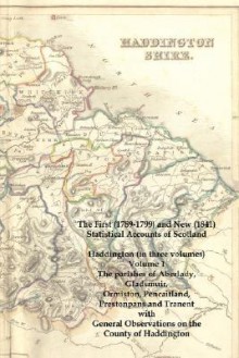 The First (1789-1799) and New (1841) Statistical Accounts of Scotland: Haddington (in Three Volumes) Volume 1: The Parishes of Aberlady, Gladsmuir, Or - John Sinclair