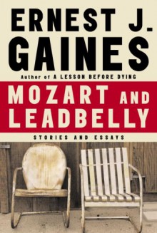 Mozart and Leadbelly: Stories and Essays - Ernest J. Gaines, Marcia Gaudet