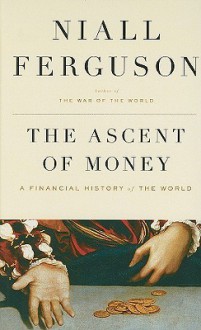 The Ascent of Money: A Financial History of the World - Niall Ferguson