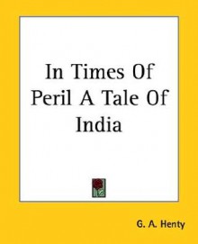 In Times Of Peril: A Tale Of India - G.A. Henty