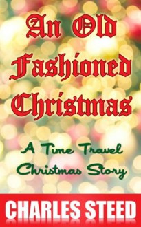 An Old Fashioned Christmas - A Time Travel Christmas Story - Charles Steed