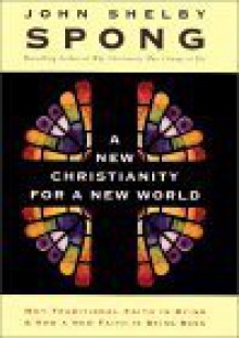 A New Christianity for a New World: Why Traditional Faith Is Dying and How a New Faith Is Being Born - John Shelby Spong