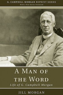 A Man of the Word: Life of G. Campbell Morgan - Jill Morgan