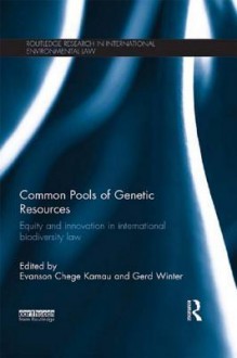 Common Pools of Genetic Resources: Equity and Innovation in International Biodiversity Law (Routledge Research in International Environmental Law) - Evanson Chege Kamau, Gerd Winter