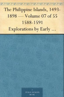 The Philippine Islands, 1493-1898 - Volume 07 of 55 1588-1591 Explorations by Early Navigators, Descriptions of the Islands and Their Peoples, Their History ... to the Close of the Nineteenth Century - Emma Helen Blair, James Alexander Robertson