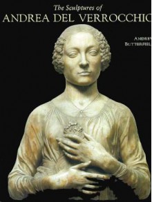 The Sculptures of Andrea del Verrocchio - Andrew Butterfield