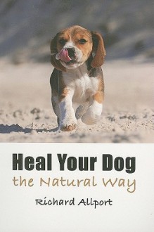 Heal Your Dog the Natural Way - Richard Allport