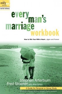 Every Man's Marriage Workbook: How to Win Your Wife's Heart...Again and Forever - Stephen Arterburn, Fred Stoeker, Mike Yorkey