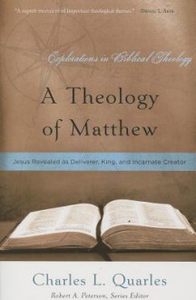 A Theology of Matthew: Jesus Revealed as Deliverer, King, and Incarnate Creator - Charles L. Quarles