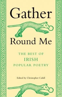 Gather Round Me: The Best of Irish Popular Poetry - Christopher Cahill