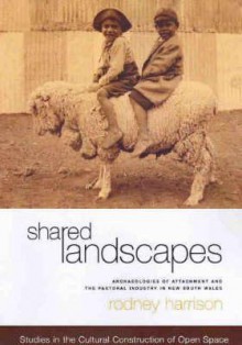 Shared Landscapes: Archaeologies of Attachment and the Pastoral Industry in NSW - Rodney Harrison