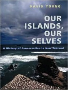 Our Islands, Our Selves: A History of Conservation in New Zealand - David Young