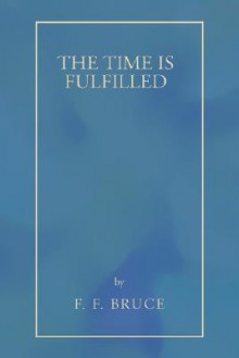 The Time Is Fulfilled: Five Aspects of the Fulfilment of the Old Testament in the New - F.F. Bruce