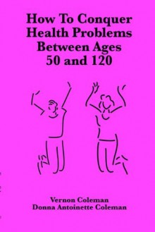 How to Conquer Health Problems Between Ages 50 and 120 (European Medical Journal) - Vernon Coleman, Donna Antoinette Coleman