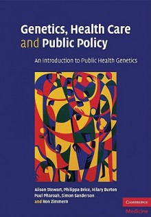 Genetics, Health Care and Public Policy: An Introduction to Public Health Genetics - Alison Stewart, Philippa Brice, Hilary Burton, Paul Pharoah