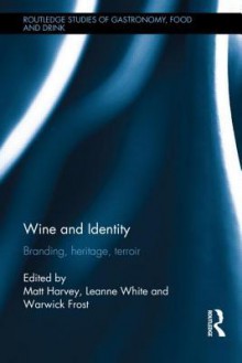 Wine and Identity: Branding, Heritage, Terroir - Matt Harvey, Leanne White, Warwick Frost