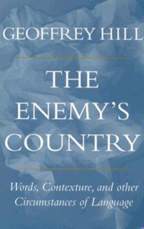 The Enemy's Country: Words, Contexture, and Other Circumstances of Language - Geoffrey Hill