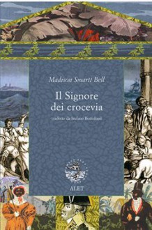 Il Signore dei crocevia - Madison Smartt Bell, Stefano Bortolussi