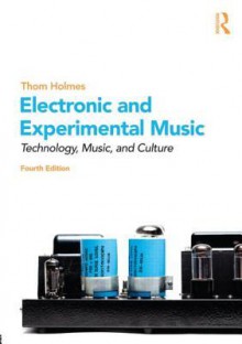 Electronic and Experimental Music: Technology, Music, and Culture - Thom Holmes