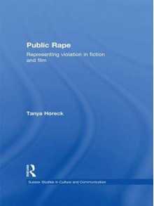 Public Rape: Representing Violation in Fiction and Film - Tanya Horeck