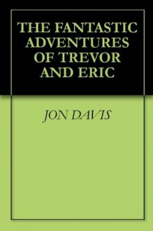 The Fantastic Adventures of Trevor and Eric - Jon Davis