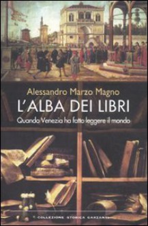 L'alba dei libri. Quando Venezia ha fatto leggere il mondo - Alessandro Marzo Magno