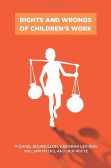 Rights and Wrongs of Children's Work (Series in Childhood Studies) - Michael Bourdillon, Deborah Levison, William Myers, Ben White