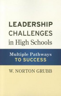 Leadership Challenges in High Schools: Multiple Pathways to Success - W. Norton Grubb