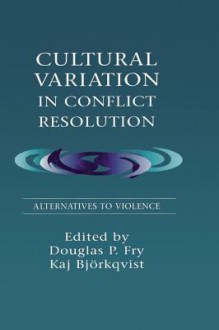 Cultural Variation in Conflict Resolution: Alternatives to Violence - Douglas P. Fry, Kaj Björkqvist